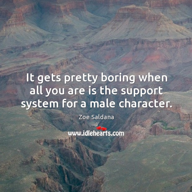 It gets pretty boring when all you are is the support system for a male character. Zoe Saldana Picture Quote
