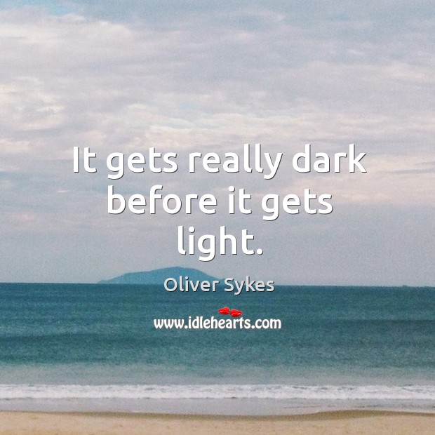 It gets really dark before it gets light. Oliver Sykes Picture Quote