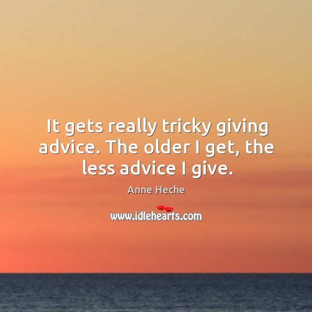 It gets really tricky giving advice. The older I get, the less advice I give. Anne Heche Picture Quote