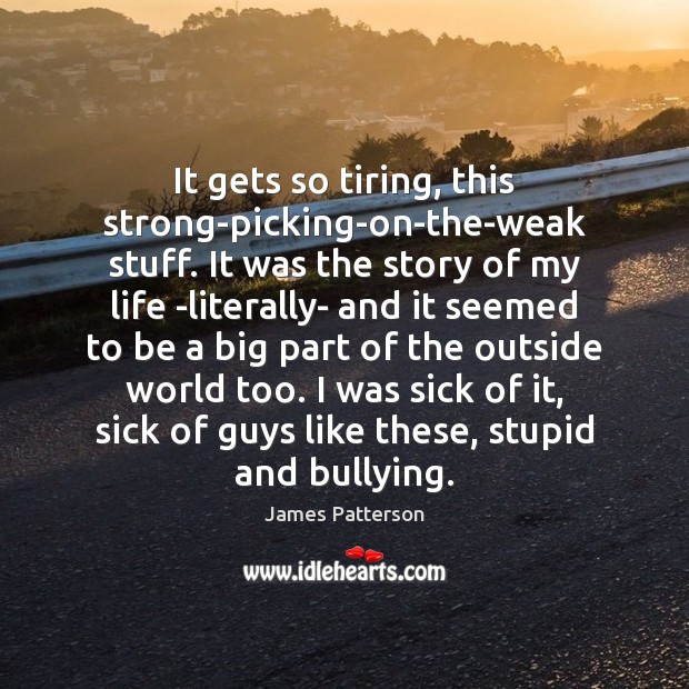 It gets so tiring, this strong-picking-on-the-weak stuff. It was the story of James Patterson Picture Quote