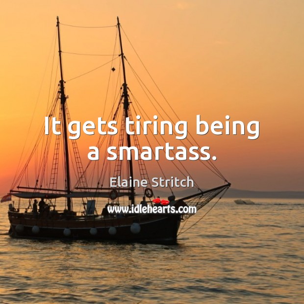 It gets tiring being a smartass. Elaine Stritch Picture Quote