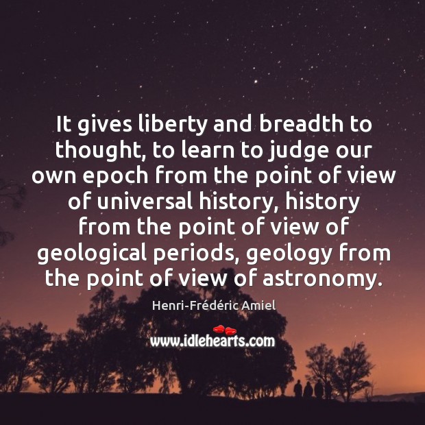 It gives liberty and breadth to thought, to learn to judge our Henri-Frédéric Amiel Picture Quote