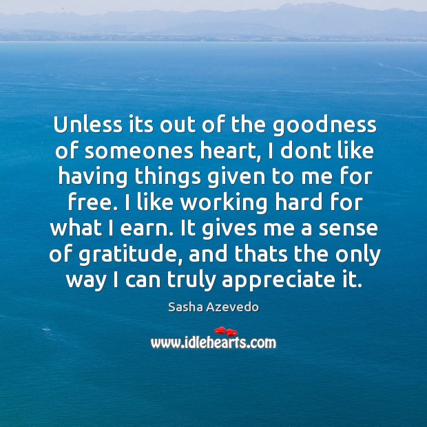 It gives me a sense of gratitude, and thats the only way I can truly appreciate it. Image