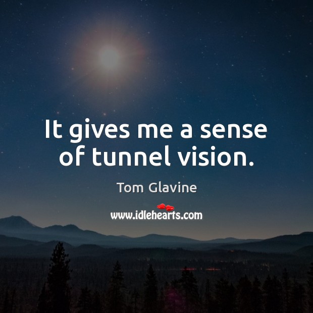 It gives me a sense of tunnel vision. Tom Glavine Picture Quote