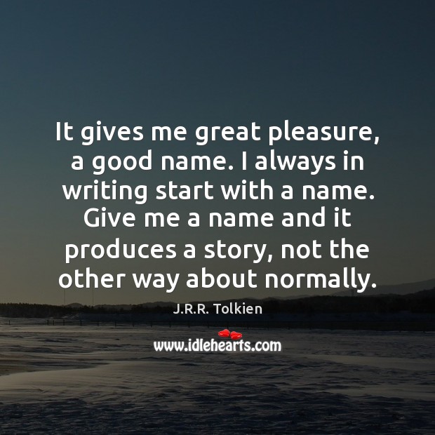 It gives me great pleasure, a good name. I always in writing J.R.R. Tolkien Picture Quote