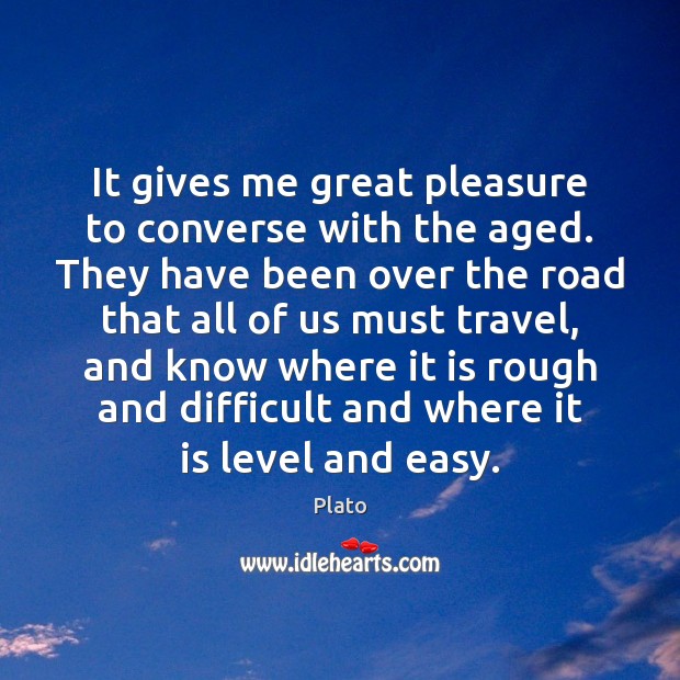 It gives me great pleasure to converse with the aged. They have Plato Picture Quote