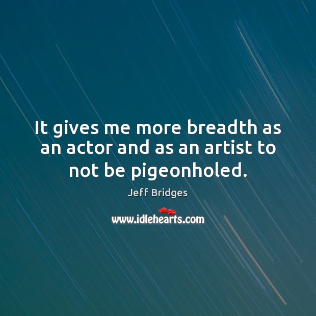 It gives me more breadth as an actor and as an artist to not be pigeonholed. Jeff Bridges Picture Quote