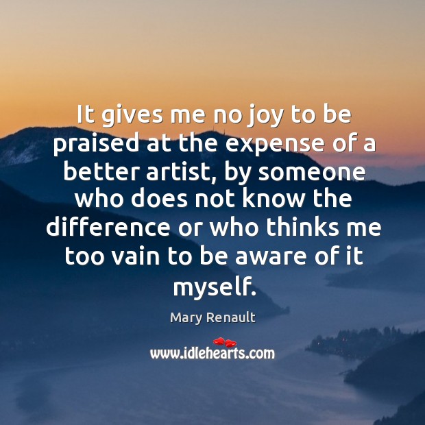 It gives me no joy to be praised at the expense of Mary Renault Picture Quote