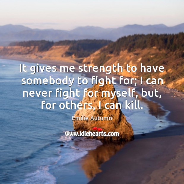 It gives me strength to have somebody to fight for; I can Emilie Autumn Picture Quote