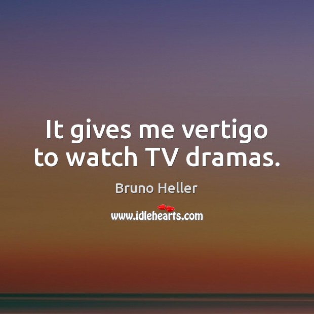 It gives me vertigo to watch TV dramas. Bruno Heller Picture Quote