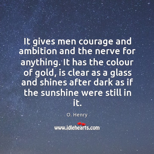 It gives men courage and ambition and the nerve for anything. It O. Henry Picture Quote