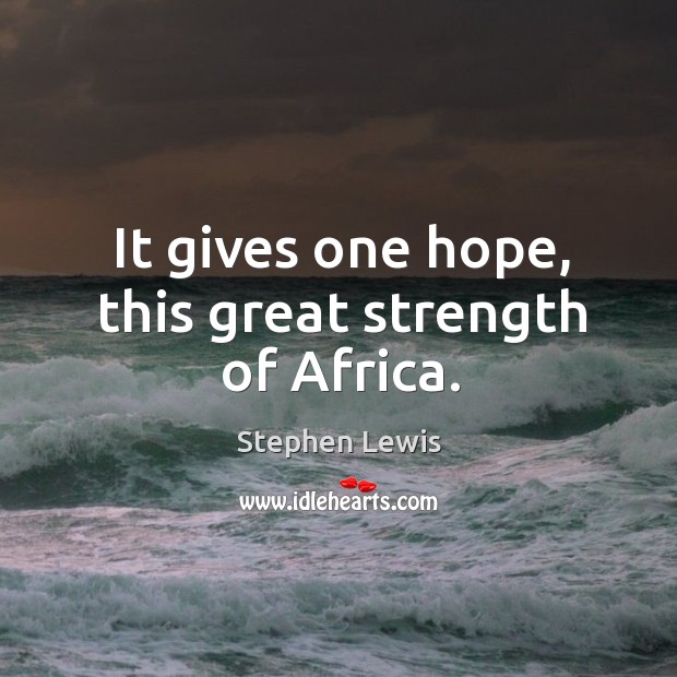 It gives one hope, this great strength of africa. Stephen Lewis Picture Quote