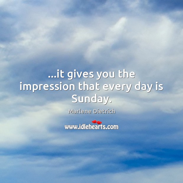…it gives you the impression that every day is Sunday. Marlene Dietrich Picture Quote