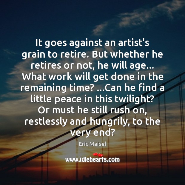 It goes against an artist’s grain to retire. But whether he retires Eric Maisel Picture Quote