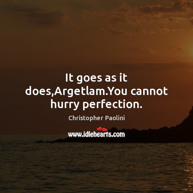 It goes as it does,Argetlam.You cannot hurry perfection. Christopher Paolini Picture Quote