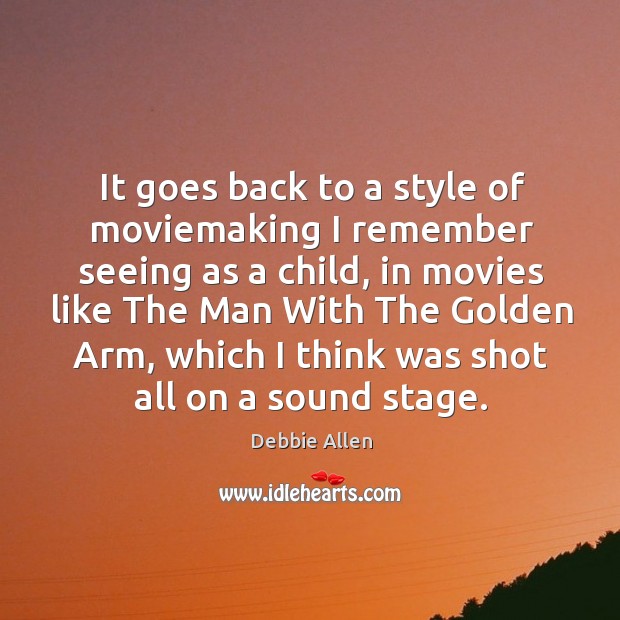 It goes back to a style of moviemaking I remember seeing as a child, in movies like the man with the golden arm Debbie Allen Picture Quote
