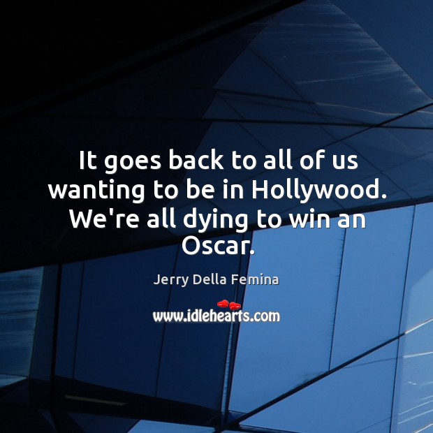 It goes back to all of us wanting to be in Hollywood. We’re all dying to win an Oscar. Jerry Della Femina Picture Quote