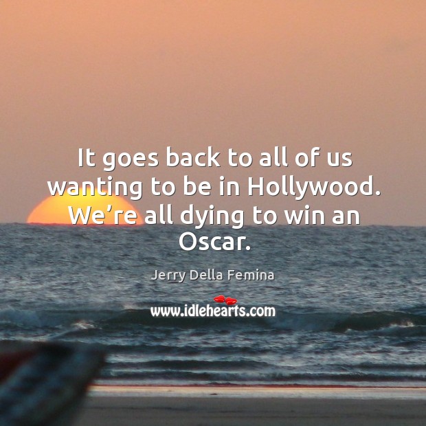 It goes back to all of us wanting to be in hollywood. We’re all dying to win an oscar. Jerry Della Femina Picture Quote