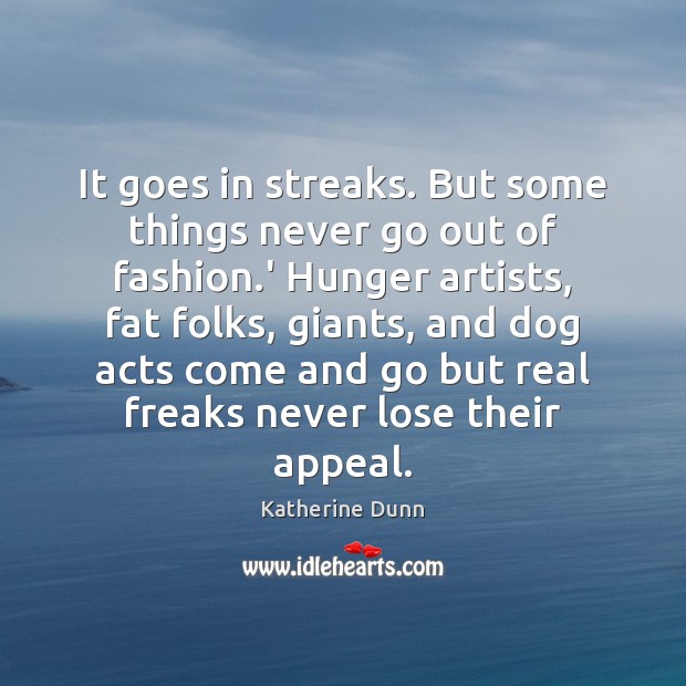 It goes in streaks. But some things never go out of fashion. Katherine Dunn Picture Quote