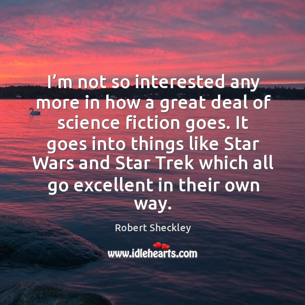 It goes into things like star wars and star trek which all go excellent in their own way. Robert Sheckley Picture Quote