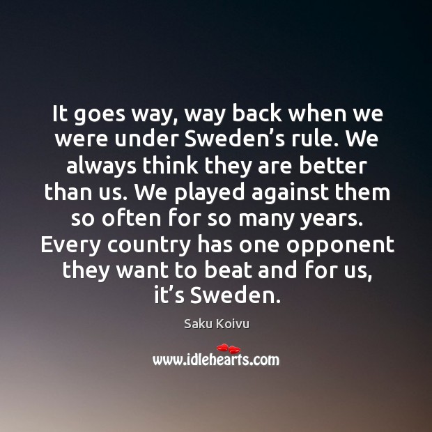 It goes way, way back when we were under sweden’s rule. We always think they are better than us. Saku Koivu Picture Quote