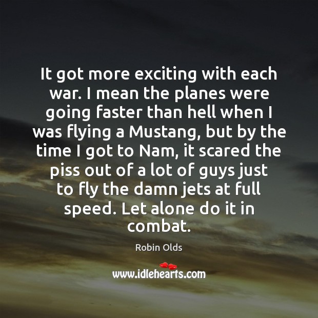 It got more exciting with each war. I mean the planes were Robin Olds Picture Quote