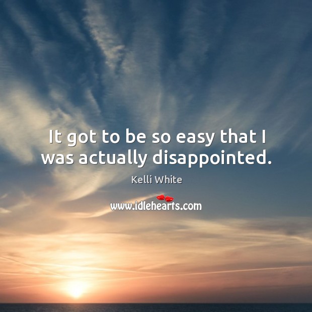 It got to be so easy that I was actually disappointed. Kelli White Picture Quote