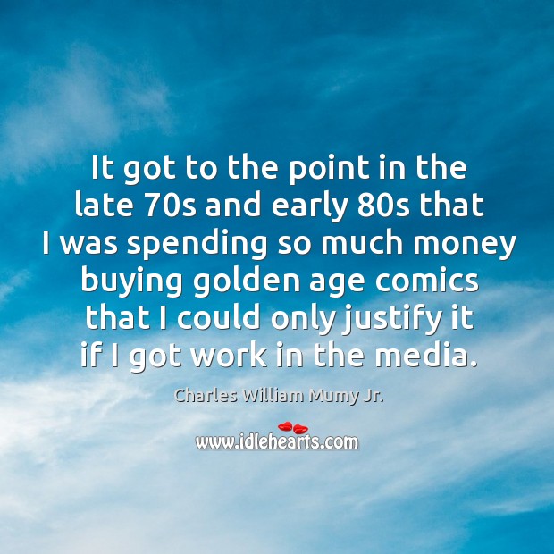 It got to the point in the late 70s and early 80s that I was spending so much money buying golden age comics Charles William Mumy Jr. Picture Quote