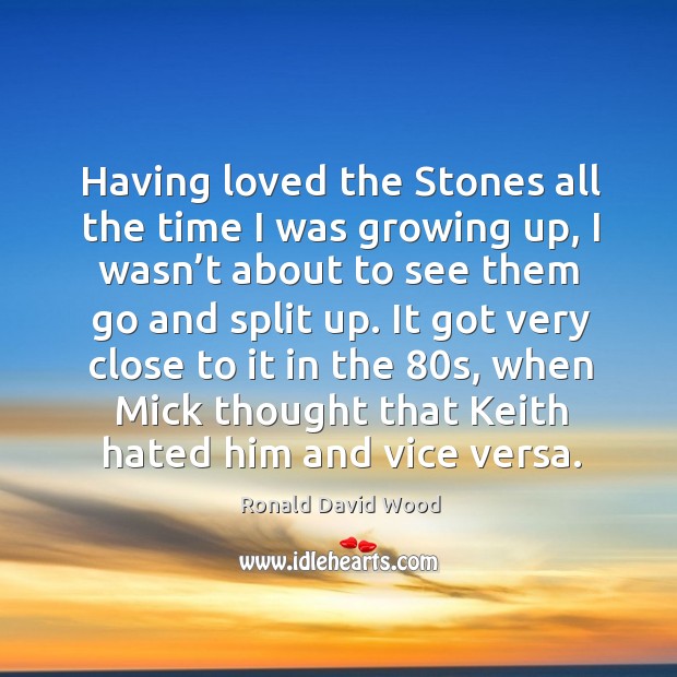 It got very close to it in the 80s, when mick thought that keith hated him and vice versa. Ronald David Wood Picture Quote