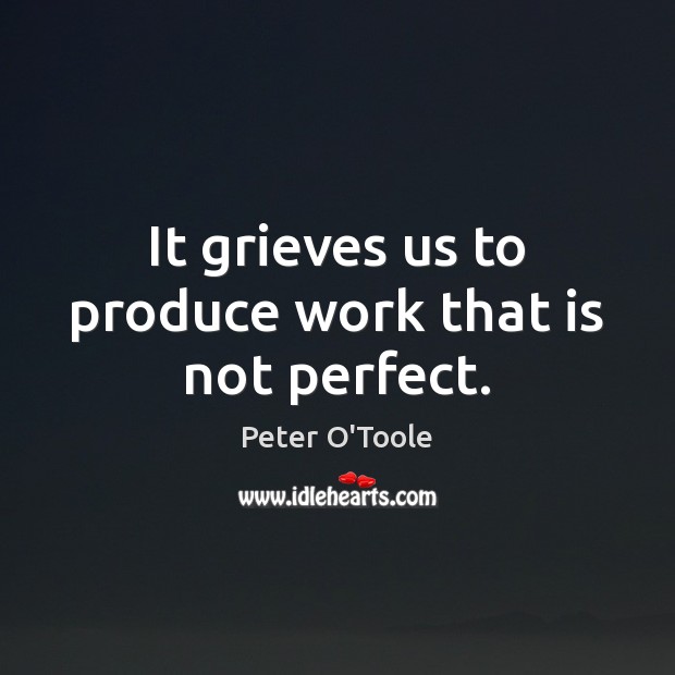 It grieves us to produce work that is not perfect. Peter O’Toole Picture Quote