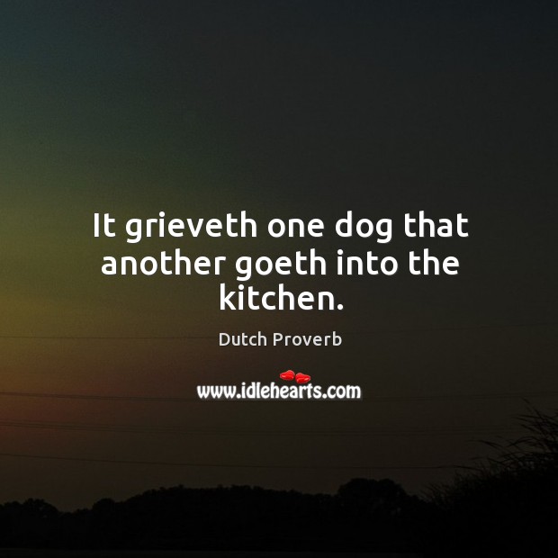 It grieveth one dog that another goeth into the kitchen. Dutch Proverbs Image
