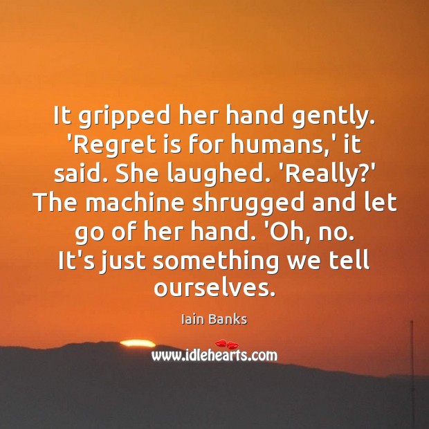It gripped her hand gently. ‘Regret is for humans,’ it said. Regret Quotes Image