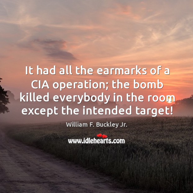 It had all the earmarks of a cia operation; the bomb killed everybody in the room except the intended target! William F. Buckley Jr. Picture Quote
