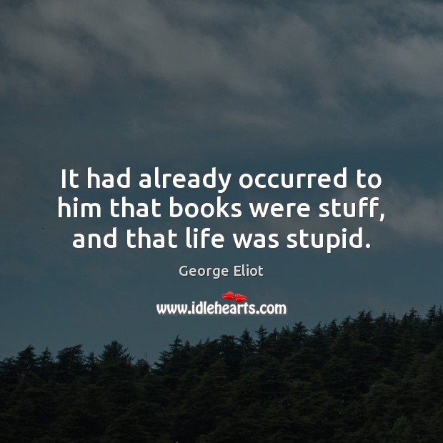 It had already occurred to him that books were stuff, and that life was stupid. George Eliot Picture Quote