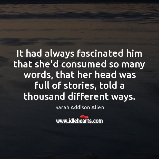 It had always fascinated him that she’d consumed so many words, that Sarah Addison Allen Picture Quote