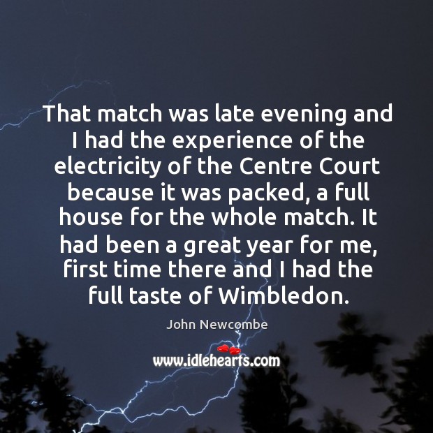 It had been a great year for me, first time there and I had the full taste of wimbledon. John Newcombe Picture Quote