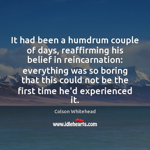 It had been a humdrum couple of days, reaffirming his belief in Colson Whitehead Picture Quote