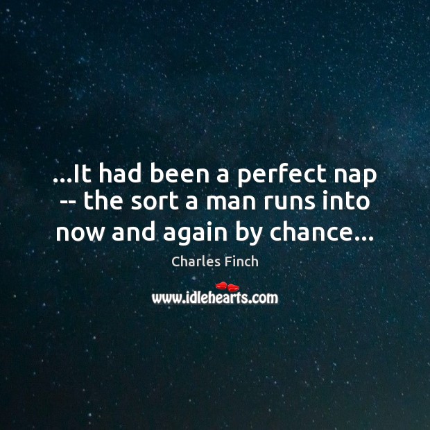 …It had been a perfect nap — the sort a man runs into now and again by chance… Charles Finch Picture Quote