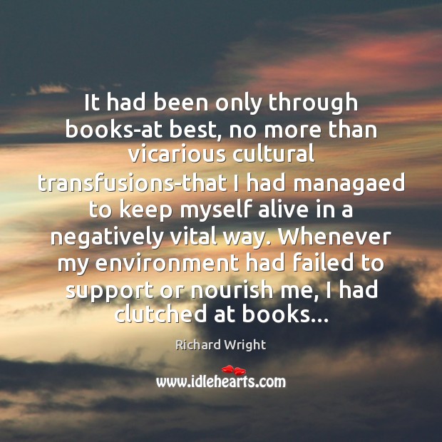 It had been only through books-at best, no more than vicarious cultural Richard Wright Picture Quote