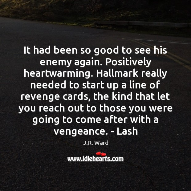It had been so good to see his enemy again. Positively heartwarming. J.R. Ward Picture Quote