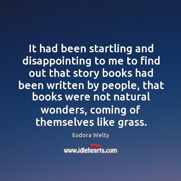 It had been startling and disappointing to me to find out that story books had been written by people Eudora Welty Picture Quote