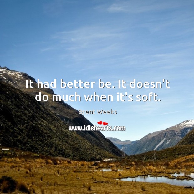 It had better be. It doesn’t do much when it’s soft. Brent Weeks Picture Quote