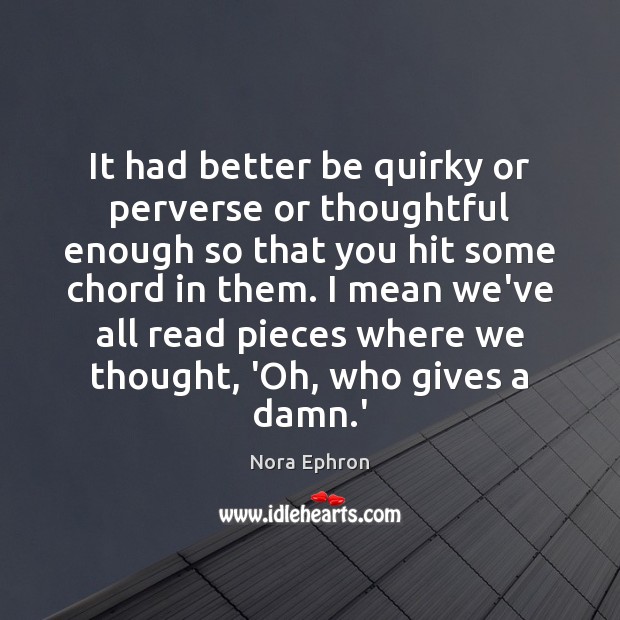 It had better be quirky or perverse or thoughtful enough so that Nora Ephron Picture Quote
