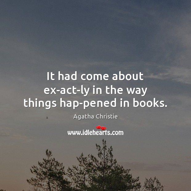 It had come about ex­act­ly in the way things hap­pened in books. Agatha Christie Picture Quote