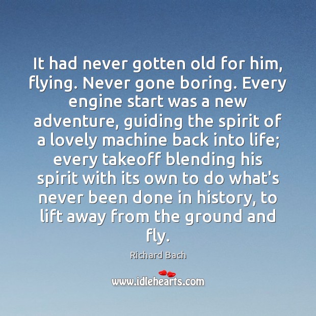 It had never gotten old for him, flying. Never gone boring. Every Richard Bach Picture Quote