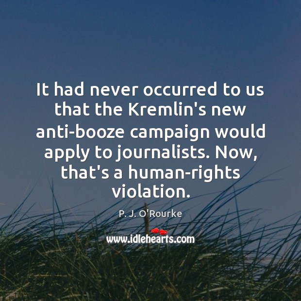 It had never occurred to us that the Kremlin’s new anti-booze campaign P. J. O’Rourke Picture Quote