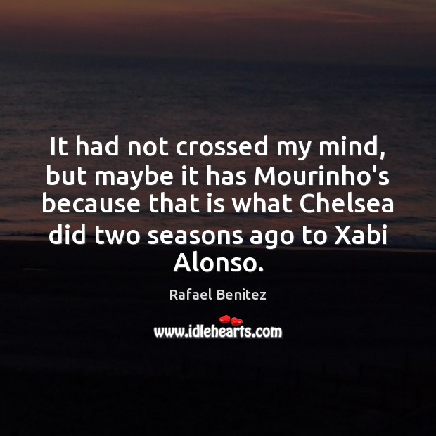 It had not crossed my mind, but maybe it has Mourinho’s because Rafael Benitez Picture Quote