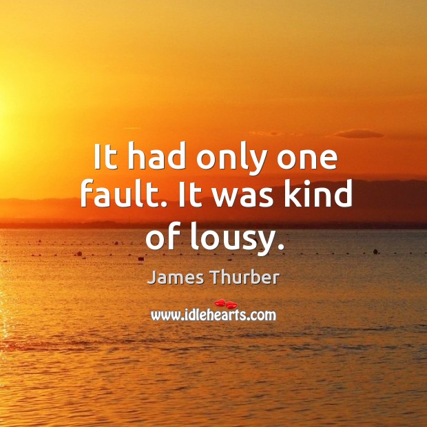 It had only one fault. It was kind of lousy. James Thurber Picture Quote