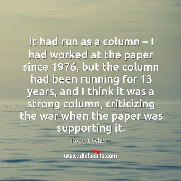It had run as a column – I had worked at the paper since 1976, but the column had been running for 13 years Robert Scheer Picture Quote