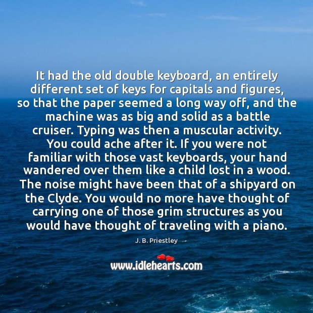 It had the old double keyboard, an entirely different set of keys for capitals and figures J. B. Priestley Picture Quote